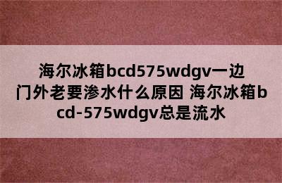 海尔冰箱bcd575wdgv一边门外老要渗水什么原因 海尔冰箱bcd-575wdgv总是流水